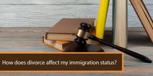 How Does Divorce Affect My Immigration Status?