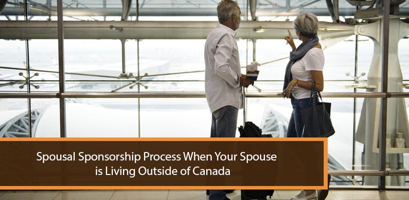 Spousal Sponsorship ProcessWhen Your Spouse is Living Outside of Canada Spousal Sponsorship ProcessWhen Your Spouse is Living Outside of Canada